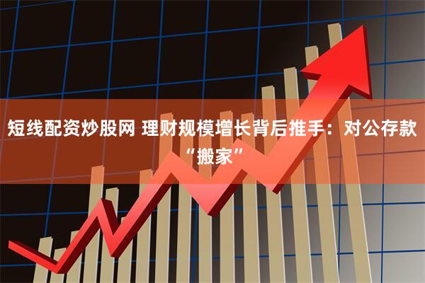 短线配资炒股网 理财规模增长背后推手：对公存款“搬家”