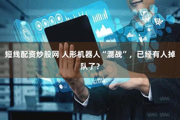 短线配资炒股网 人形机器人“混战”，已经有人掉队了？